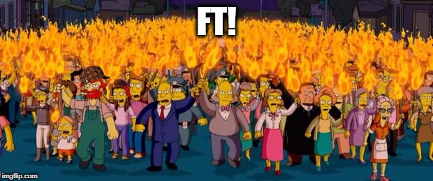 Simpsons angry mob torches | FT! | image tagged in simpsons angry mob torches,scumbag | made w/ Imgflip meme maker