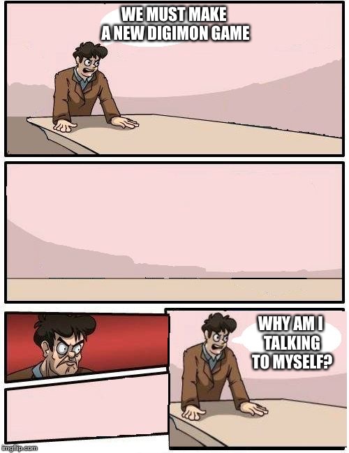 boardroom meeting with no one | WE MUST MAKE A NEW DIGIMON GAME; WHY AM I TALKING TO MYSELF? | image tagged in boardroom meeting with no one | made w/ Imgflip meme maker