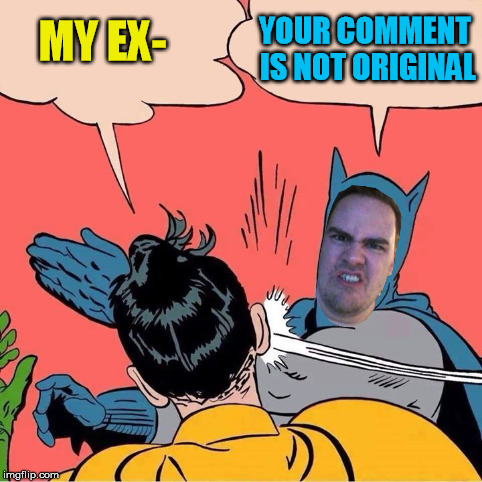 MY EX- YOUR COMMENT IS NOT ORIGINAL | made w/ Imgflip meme maker