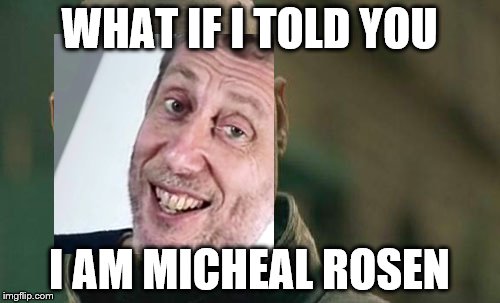 Matrix Morpheus Meme | WHAT IF I TOLD YOU I AM MICHEAL ROSEN | image tagged in memes,matrix morpheus | made w/ Imgflip meme maker