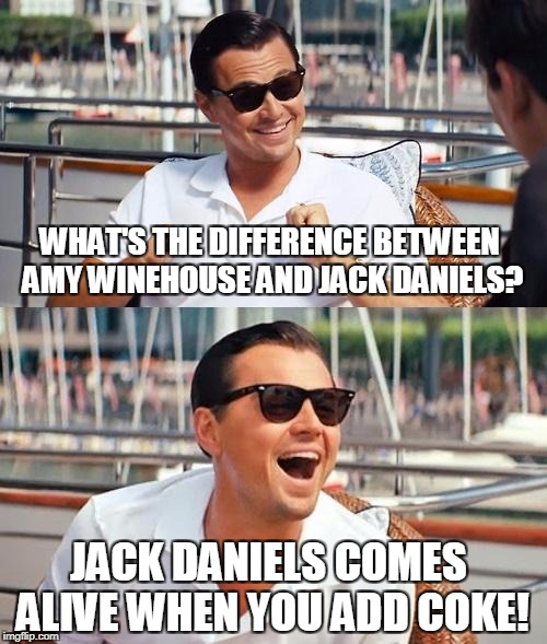 Leonardo Dicaprio Wolf Of Wall Street Meme | WHAT'S THE DIFFERENCE BETWEEN AMY WINEHOUSE AND JACK DANIELS? JACK DANIELS COMES ALIVE WHEN YOU ADD COKE! | image tagged in memes,leonardo dicaprio wolf of wall street | made w/ Imgflip meme maker