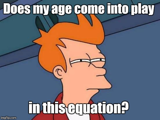 Futurama Fry Meme | Does my age come into play in this equation? | image tagged in memes,futurama fry | made w/ Imgflip meme maker