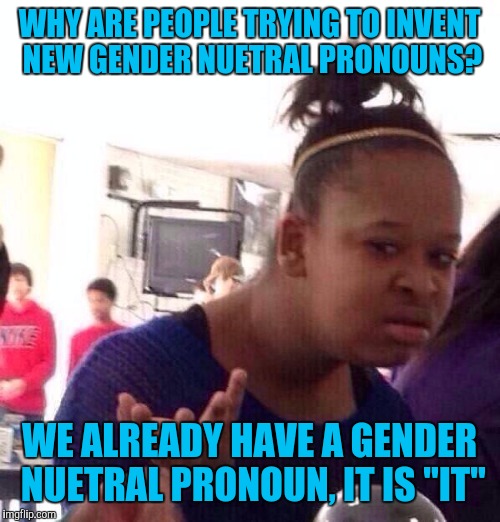 Black Girl Wat Meme | WHY ARE PEOPLE TRYING TO INVENT NEW GENDER NUETRAL PRONOUNS? WE ALREADY HAVE A GENDER NUETRAL PRONOUN, IT IS "IT" | image tagged in memes,black girl wat | made w/ Imgflip meme maker