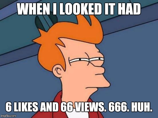 Futurama Fry Meme | WHEN I LOOKED IT HAD 6 LIKES AND 66 VIEWS. 666. HUH. | image tagged in memes,futurama fry | made w/ Imgflip meme maker