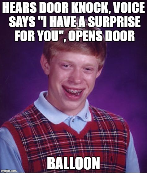 Balloons | HEARS DOOR KNOCK, VOICE SAYS "I HAVE A SURPRISE FOR YOU", OPENS DOOR; BALLOON | image tagged in memes,bad luck brian,funny,it,balloon,balloons | made w/ Imgflip meme maker