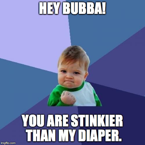 Success Kid Meme | HEY BUBBA! YOU ARE STINKIER THAN MY DIAPER. | image tagged in memes,success kid | made w/ Imgflip meme maker