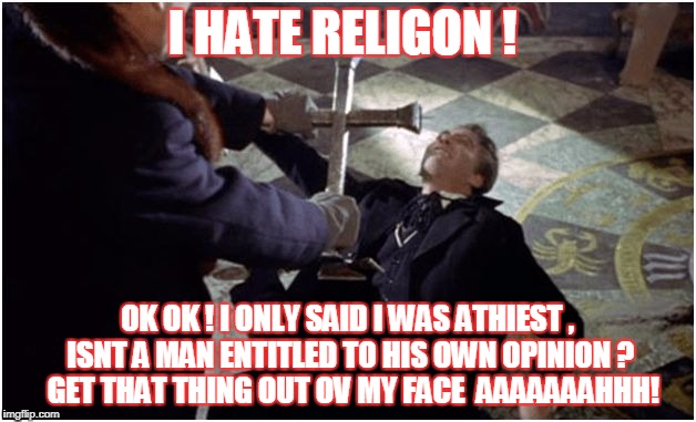 Dracula  | I HATE RELIGON ! OK OK ! I ONLY SAID I WAS ATHIEST , ISNT A MAN ENTITLED TO HIS OWN OPINION ?   GET THAT THING OUT OV MY FACE  AAAAAAAHHH! | image tagged in dracula | made w/ Imgflip meme maker