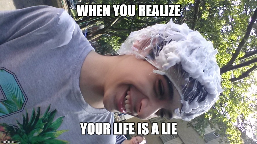 CRAWLING IN MY SKIN | WHEN YOU REALIZE; YOUR LIFE IS A LIE | image tagged in random | made w/ Imgflip meme maker