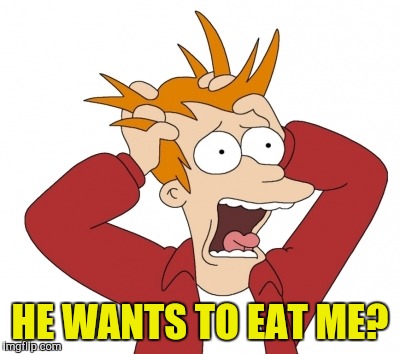 HE WANTS TO EAT ME? | made w/ Imgflip meme maker