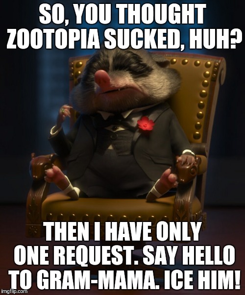 Mr. Big  | SO, YOU THOUGHT ZOOTOPIA SUCKED, HUH? THEN I HAVE ONLY ONE REQUEST. SAY HELLO TO GRAM-MAMA. ICE HIM! | image tagged in mr big ice 'em,zootopia,funny,memes | made w/ Imgflip meme maker