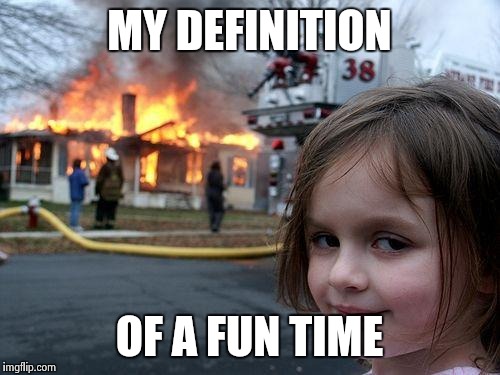 Disaster Girl | MY DEFINITION; OF A FUN TIME | image tagged in memes,disaster girl | made w/ Imgflip meme maker