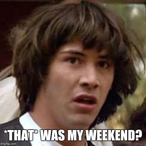 Conspiracy Keanu Meme | *THAT* WAS MY WEEKEND? | image tagged in memes,conspiracy keanu | made w/ Imgflip meme maker