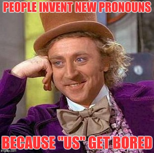 Creepy Condescending Wonka Meme | PEOPLE INVENT NEW PRONOUNS BECAUSE "US" GET BORED | image tagged in memes,creepy condescending wonka | made w/ Imgflip meme maker