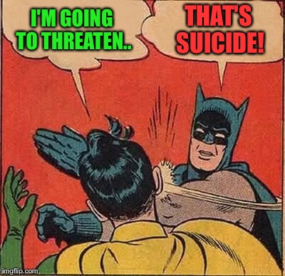 Batman Slapping Robin Meme | I'M GOING TO THREATEN.. THAT'S SUICIDE! | image tagged in memes,batman slapping robin | made w/ Imgflip meme maker