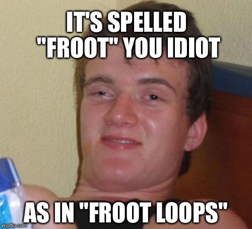 10 Guy Meme | IT'S SPELLED "FROOT" YOU IDIOT; AS IN "FROOT LOOPS" | image tagged in memes,10 guy | made w/ Imgflip meme maker