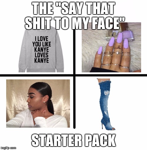 ya'll laugh but this is some of ya'll | THE "SAY THAT SHIT TO MY FACE"; STARTER PACK | image tagged in x starter pack,memes | made w/ Imgflip meme maker