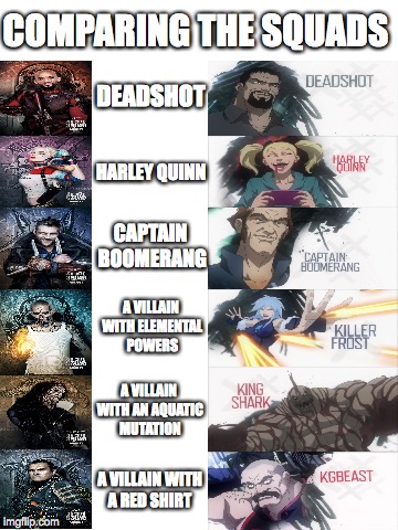 Comparing the Squads | COMPARING THE SQUADS; DEADSHOT; HARLEY QUINN; CAPTAIN BOOMERANG; A VILLAIN WITH ELEMENTAL POWERS; A VILLAIN WITH AN AQUATIC MUTATION; A VILLAIN WITH A RED SHIRT | image tagged in suicide squad,assault on arkham,suicide squad vs assault on arkham,deadshot,harley quinn | made w/ Imgflip meme maker