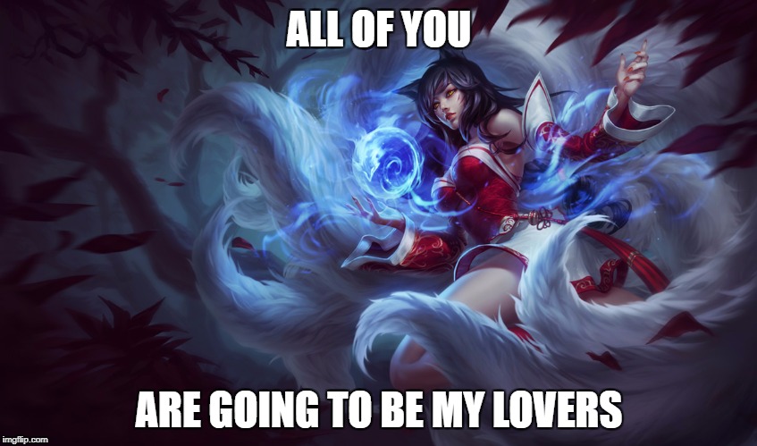 Ahri | ALL OF YOU; ARE GOING TO BE MY LOVERS | image tagged in ahri,love | made w/ Imgflip meme maker