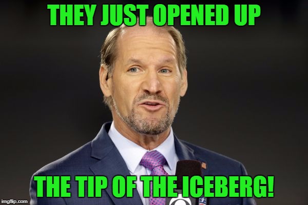The stupidest thing that I heard on TV Sunday! | THEY JUST OPENED UP; THE TIP OF THE ICEBERG! | image tagged in bill cowher,mixed metaphores,tip of the iceberg | made w/ Imgflip meme maker