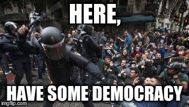 Police state | HERE, HAVE SOME DEMOCRACY | image tagged in police state,police brutality,democracy | made w/ Imgflip meme maker