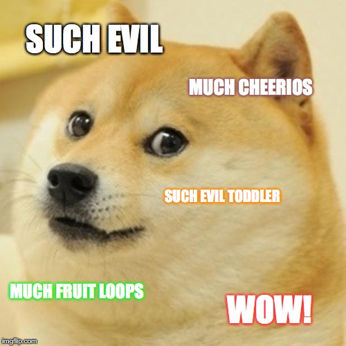SUCH EVIL MUCH CHEERIOS SUCH EVIL TODDLER MUCH FRUIT LOOPS WOW! | image tagged in memes,doge | made w/ Imgflip meme maker