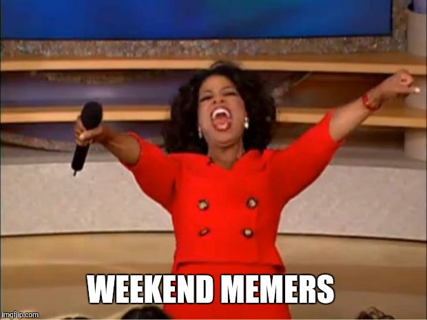 Oprah You Get A Meme | WEEKEND MEMERS | image tagged in memes,oprah you get a | made w/ Imgflip meme maker