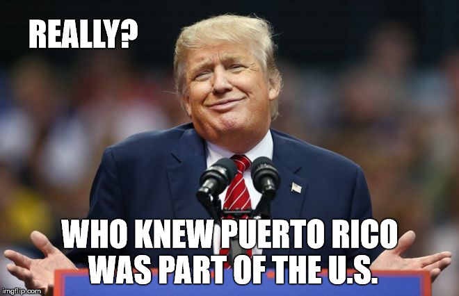 I'll just go golfing. F Americans! |  REALLY? WHO KNEW PUERTO RICO WAS PART OF THE U.S. | image tagged in donald trump,puerto rico,donald trump is an idiot,meme | made w/ Imgflip meme maker