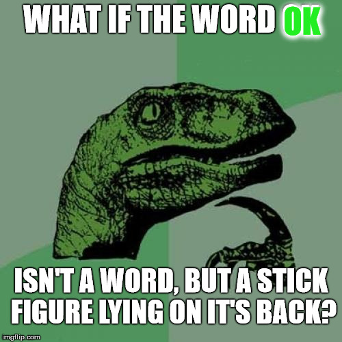 Perpetually Sleeping Stick Man  | OK; WHAT IF THE WORD OK; ISN'T A WORD, BUT A STICK FIGURE LYING ON IT'S BACK? | image tagged in memes,philosoraptor,stick figure,okay,what if | made w/ Imgflip meme maker