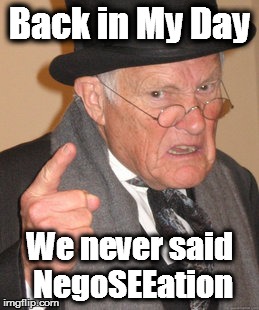 Back In My Day | Back in My Day; We never said NegoSEEation | image tagged in memes,back in my day | made w/ Imgflip meme maker