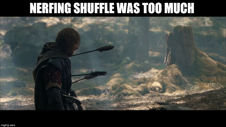 Boromir Arrows | NERFING SHUFFLE WAS TOO MUCH | image tagged in boromir arrows | made w/ Imgflip meme maker