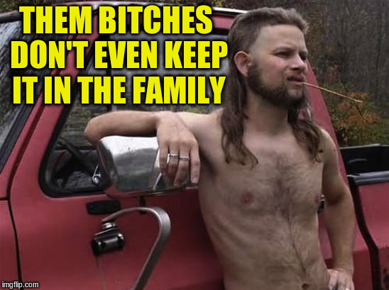 THEM B**CHES DON'T EVEN KEEP IT IN THE FAMILY | made w/ Imgflip meme maker