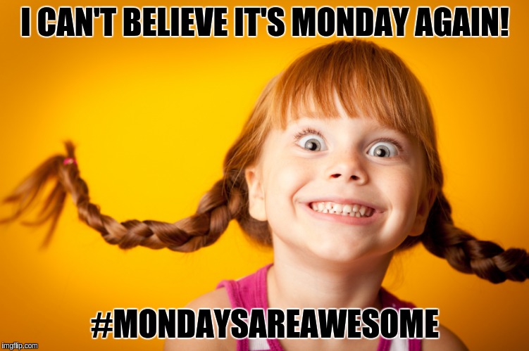 Oh, yeah! | I CAN'T BELIEVE IT'S MONDAY AGAIN! #MONDAYSAREAWESOME | image tagged in memes,monday | made w/ Imgflip meme maker