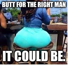 BUTT FOR THE RIGHT MAN IT COULD BE. | made w/ Imgflip meme maker