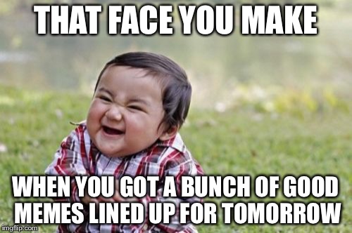 Evil Toddler Meme | THAT FACE YOU MAKE; WHEN YOU GOT A BUNCH OF GOOD MEMES LINED UP FOR TOMORROW | image tagged in memes,evil toddler | made w/ Imgflip meme maker