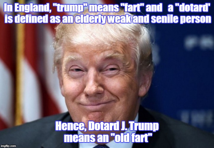 Trump fart | In England, "trump" means "fart" and
  a "dotard' is defined as an elderly weak and senile person; Hence, Dotard J. Trump means an "old fart" | image tagged in trump,fart,trump means fart,lying trump,racist trump | made w/ Imgflip meme maker