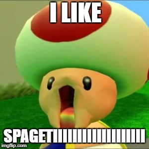 I LIKE; SPAGETIIIIIIIIIIIIIIIIIII | image tagged in little toadies | made w/ Imgflip meme maker