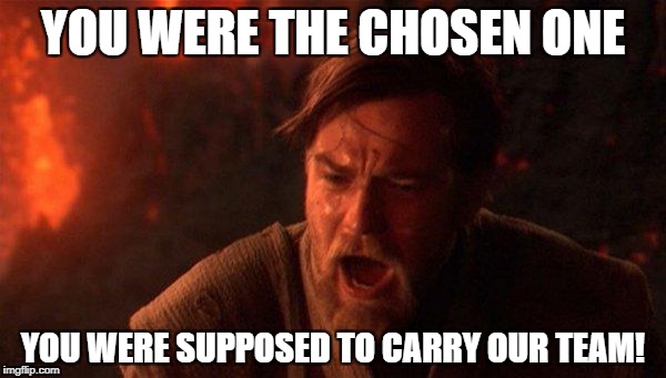 You Were The Chosen One (Star Wars) Meme | YOU WERE THE CHOSEN ONE; YOU WERE SUPPOSED TO CARRY OUR TEAM! | image tagged in memes,you were the chosen one star wars | made w/ Imgflip meme maker