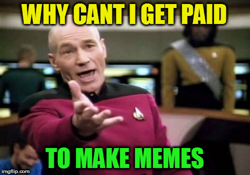 Picard Wtf Meme | WHY CANT I GET PAID TO MAKE MEMES | image tagged in memes,picard wtf | made w/ Imgflip meme maker
