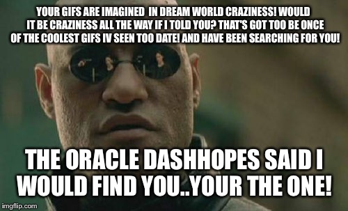 Matrix Morpheus Meme | YOUR GIFS ARE IMAGINED  IN DREAM WORLD CRAZINESS! WOULD  IT BE CRAZINESS ALL THE WAY IF I TOLD YOU? THAT'S GOT TOO BE ONCE OF THE COOLEST GI | image tagged in memes,matrix morpheus | made w/ Imgflip meme maker