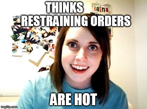 Overly Attached Girlfriend | THINKS          RESTRAINING ORDERS; ARE HOT | image tagged in memes,overly attached girlfriend | made w/ Imgflip meme maker
