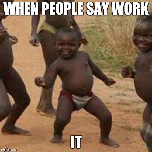 Third World Success Kid Meme | WHEN PEOPLE SAY WORK; IT | image tagged in memes,third world success kid | made w/ Imgflip meme maker