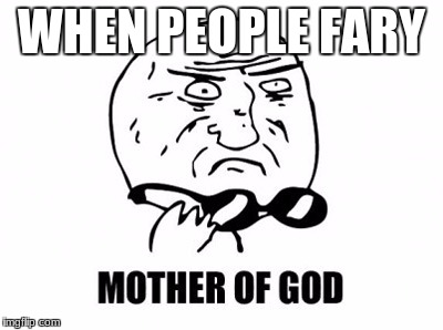 Mother Of God Meme | WHEN PEOPLE FARY | image tagged in memes,mother of god | made w/ Imgflip meme maker