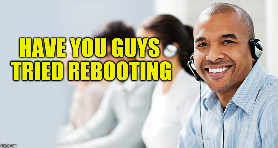 HAVE YOU GUYS TRIED REBOOTING | made w/ Imgflip meme maker