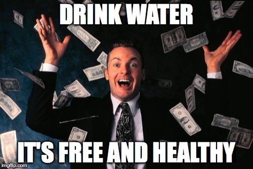 Money Man Meme | DRINK WATER; IT'S FREE AND HEALTHY | image tagged in memes,money man | made w/ Imgflip meme maker