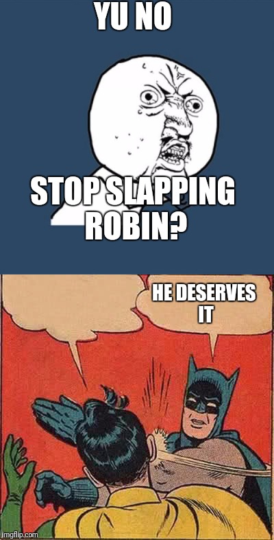 He probably likes it too | YU NO; STOP SLAPPING ROBIN? HE DESERVES IT | image tagged in meme war | made w/ Imgflip meme maker