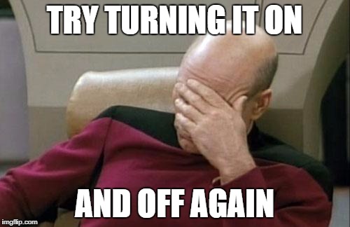 TRY TURNING IT ON AND OFF AGAIN | image tagged in memes,captain picard facepalm | made w/ Imgflip meme maker