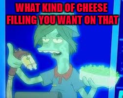 WHAT KIND OF CHEESE FILLING YOU WANT ON THAT | made w/ Imgflip meme maker