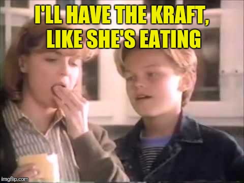 I'LL HAVE THE KRAFT, LIKE SHE'S EATING | made w/ Imgflip meme maker