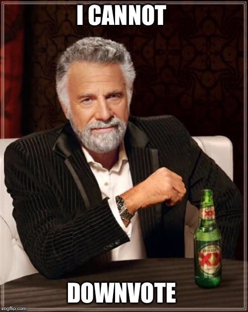 The Most Interesting Man In The World Meme | I CANNOT DOWNVOTE | image tagged in memes,the most interesting man in the world | made w/ Imgflip meme maker