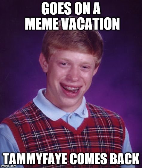 Bad Luck Brian Meme | GOES ON A MEME VACATION TAMMYFAYE COMES BACK | image tagged in memes,bad luck brian | made w/ Imgflip meme maker